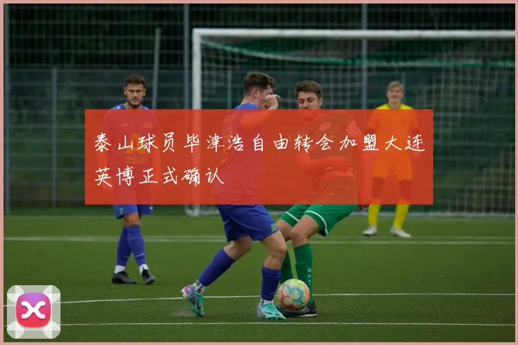 泰山球员毕津浩自由转会加盟大连英博正式确认