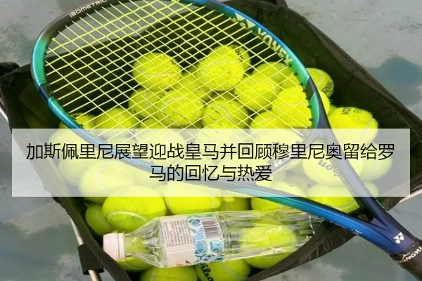 加斯佩里尼展望迎战皇马并回顾穆里尼奥留给罗马的回忆与热爱